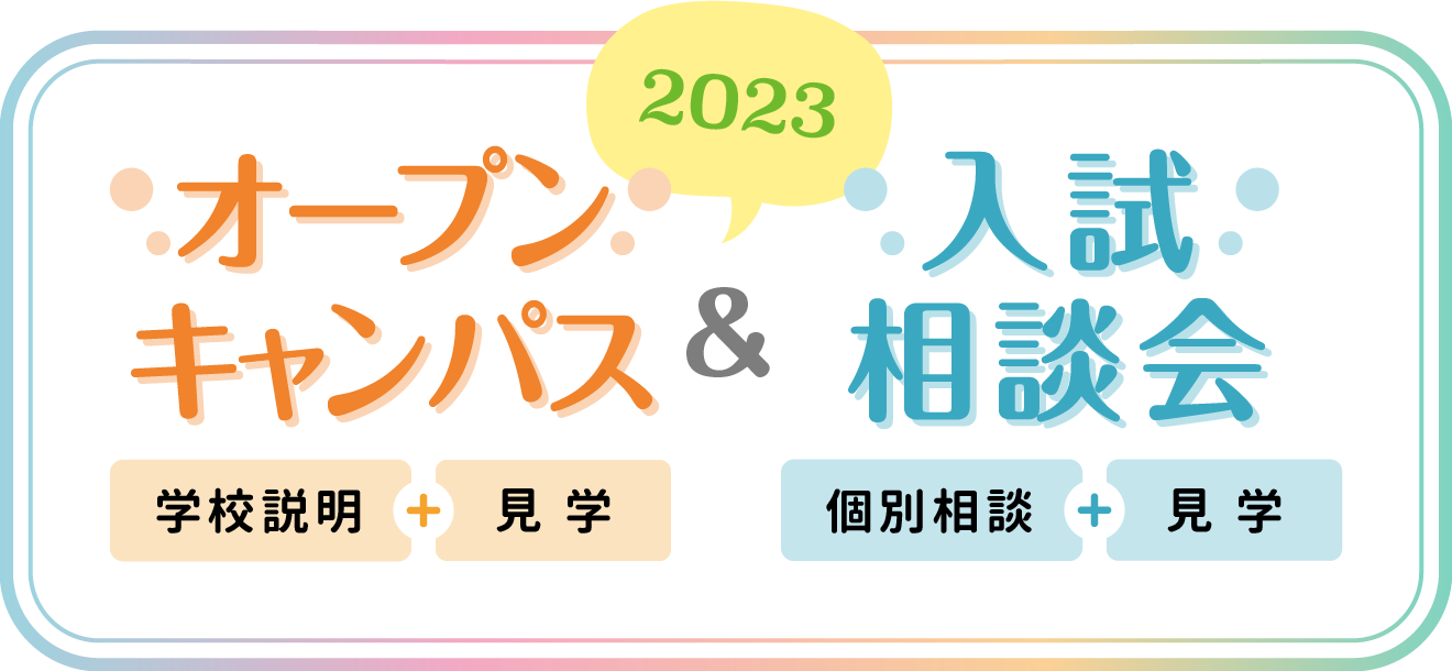 オープンキャンパス（学校説明＋見学）＆入試相談会（個別相談＋見学）【2023】