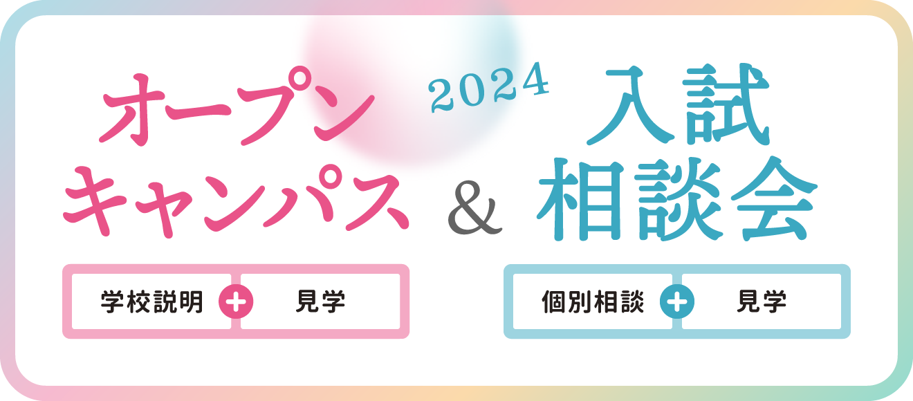オープンキャンパス（学校説明＋見学）＆入試相談会（個別相談＋見学）【2024】
